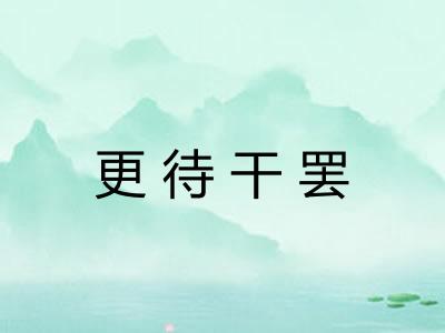 更待干罢