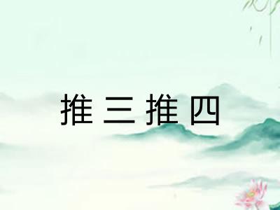 推三推四