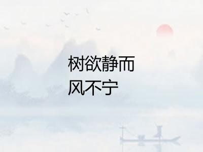 树欲静而风不宁