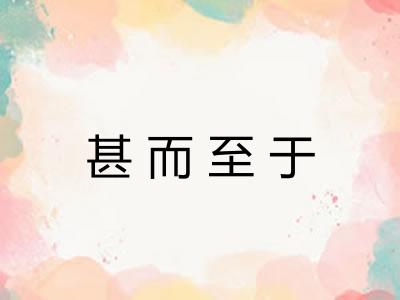 甚而至于