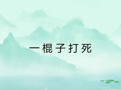 一棍子打死
