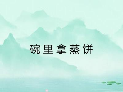 碗里拿蒸饼