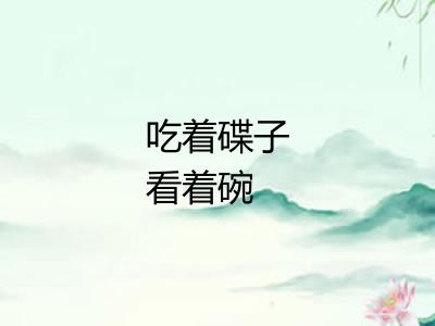 吃着碟子看着碗