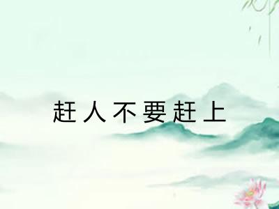 赶人不要赶上