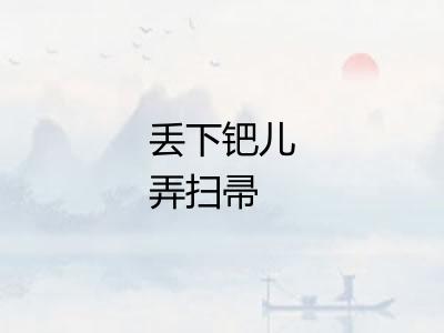 丢下钯儿弄扫帚