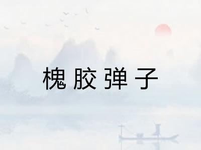 槐胶弹子