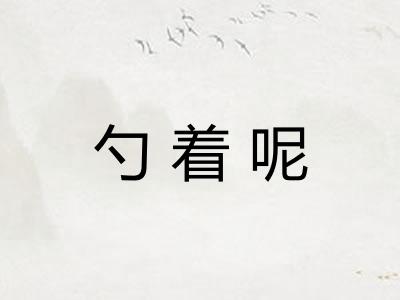 勺着呢