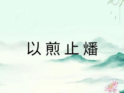 以煎止燔