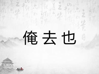 俺去也