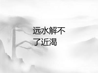 远水解不了近渴